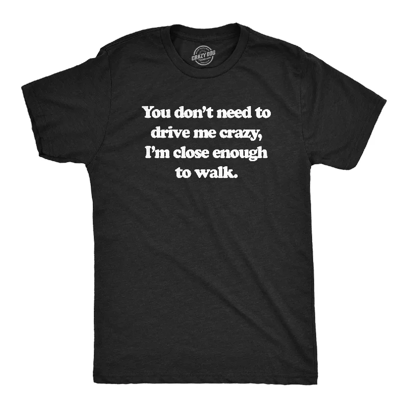 You Dont Need To Drive Me Crazy Im Close Enough To Walk Men's T Shirt